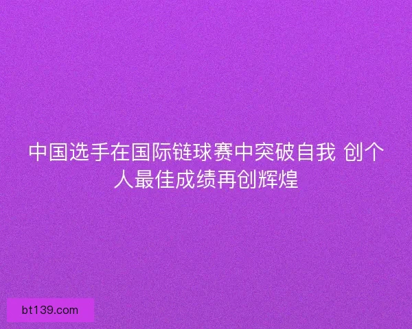 中国选手在国际链球赛中突破自我 创个人最佳成绩再创辉煌