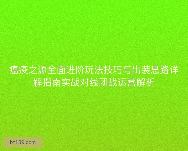瘟疫之源全面进阶玩法技巧与出装思路详解指南实战对线团战运营解析