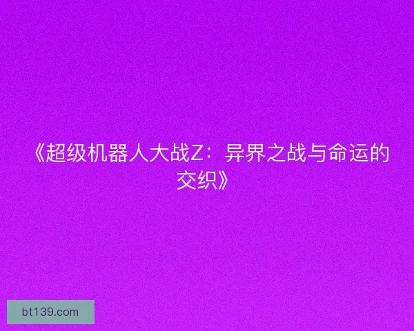 《超级机器人大战Z：异界之战与命运的交织》