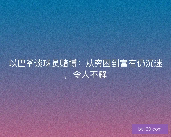 以巴爷谈球员赌博：从穷困到富有仍沉迷，令人不解
