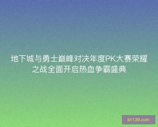 地下城与勇士巅峰对决年度PK大赛荣耀之战全面开启热血争霸盛典 地下城与勇士巅峰对决年度PK大赛荣耀之战全面开启热血争霸盛典