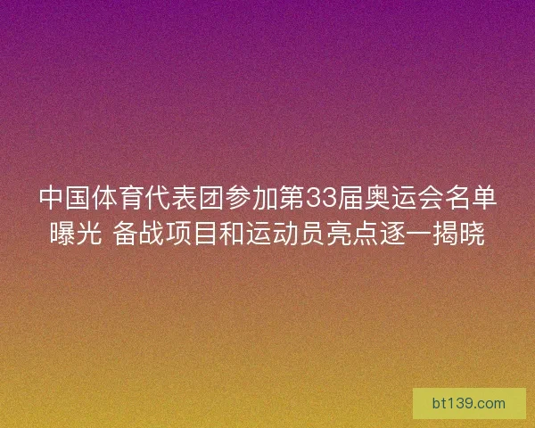 中国体育代表团参加第33届奥运会名单曝光 备战项目和运动员亮点逐一揭晓