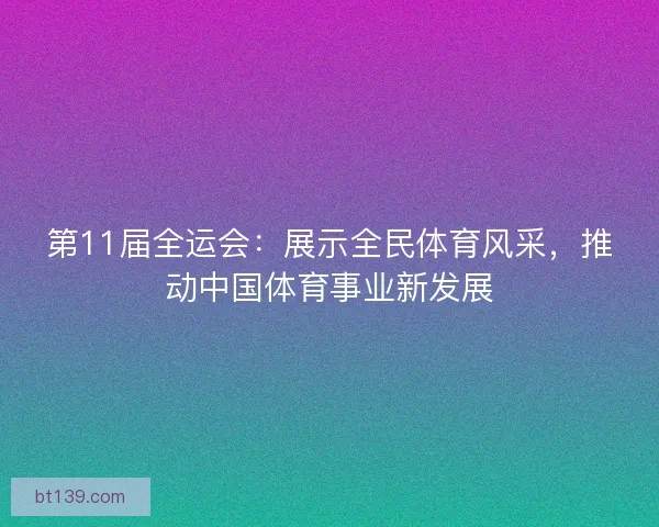 第11届全运会：展示全民体育风采，推动中国体育事业新发展