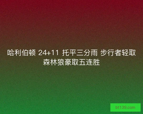 哈利伯顿 24+11 托平三分雨 步行者轻取森林狼豪取五连胜