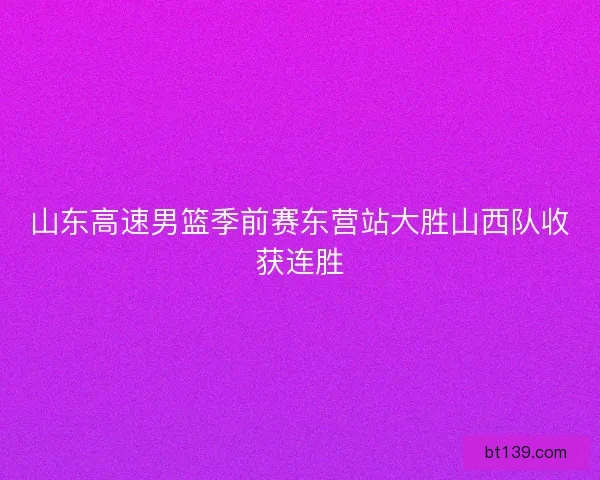 山东高速男篮季前赛东营站大胜山西队收获连胜 山东高速男篮季前赛东营站大胜山西队收获连胜